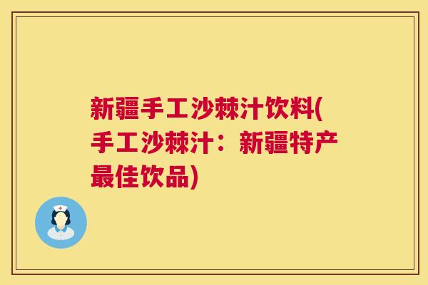 新疆手工沙棘汁饮料(手工沙棘汁：新疆特产最佳饮品)