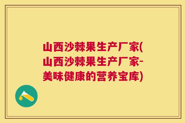 山西沙棘果生产厂家(山西沙棘果生产厂家-美味健康的营养宝库)