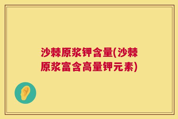 沙棘原浆钾含量(沙棘原浆富含高量钾元素)