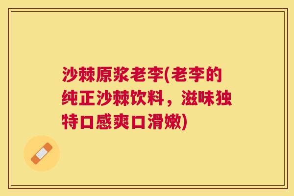 沙棘原浆老李(老李的纯正沙棘饮料，滋味独特口感爽口滑嫩)