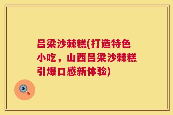 吕梁沙棘糕(打造特色小吃，山西吕梁沙棘糕引爆口感新体验)