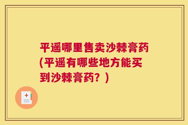 平遥哪里售卖沙棘膏药(平遥有哪些地方能买到沙棘膏药？)
