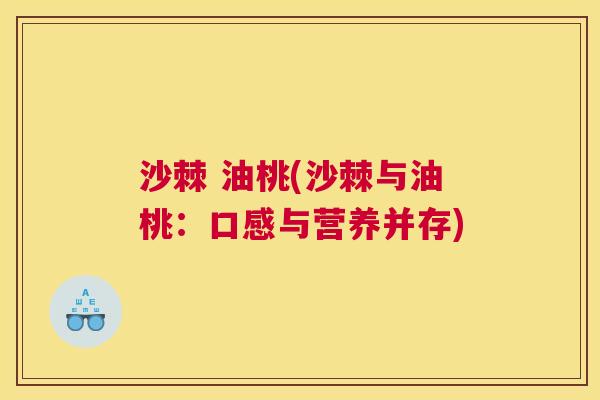 沙棘 油桃(沙棘与油桃：口感与营养并存)