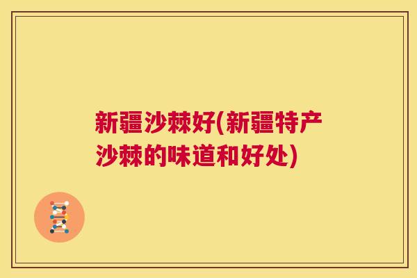 新疆沙棘好(新疆特产沙棘的味道和好处)