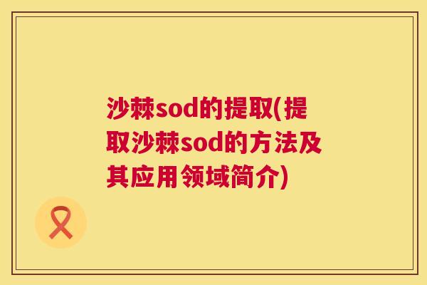 沙棘sod的提取(提取沙棘sod的方法及其应用领域简介)