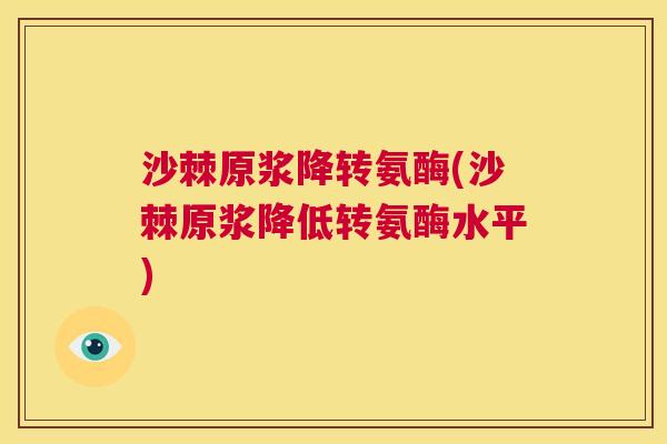 沙棘原浆降转氨酶(沙棘原浆降低转氨酶水平)