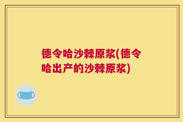 德令哈沙棘原浆(德令哈出产的沙棘原浆)