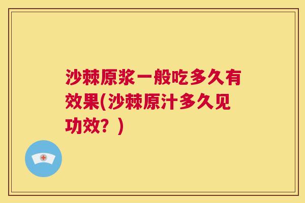 沙棘原浆一般吃多久有效果(沙棘原汁多久见功效？)