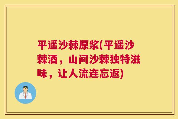 平遥沙棘原浆(平遥沙棘酒，山间沙棘独特滋味，让人流连忘返)