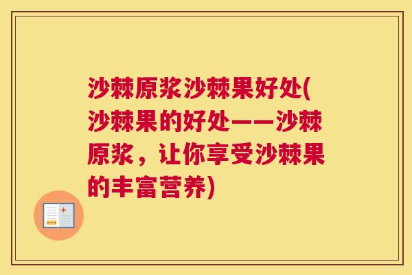 沙棘原浆沙棘果好处(沙棘果的好处——沙棘原浆，让你享受沙棘果的丰富营养)