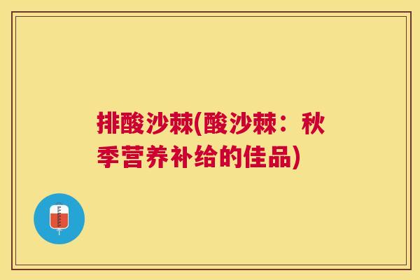 排酸沙棘(酸沙棘：秋季营养补给的佳品)