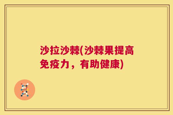 沙拉沙棘(沙棘果提高免疫力，有助健康)