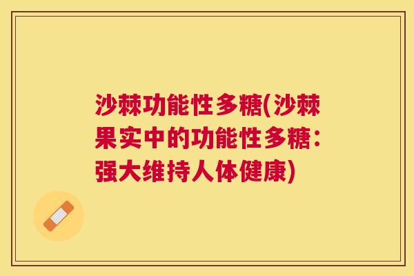 沙棘功能性多糖(沙棘果实中的功能性多糖：强大维持人体健康)