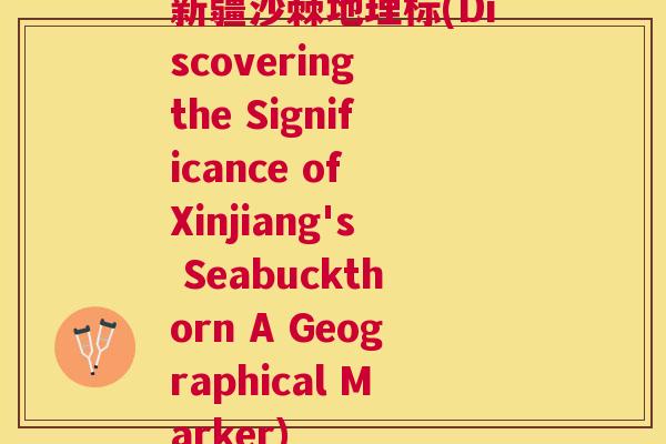 新疆沙棘地理标(Discovering the Significance of Xinjiang's Seabuckthorn A Geographical Marker)