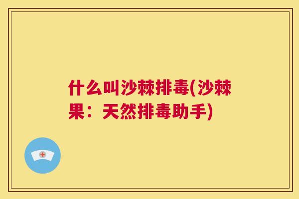 什么叫沙棘排毒(沙棘果：天然排毒助手)