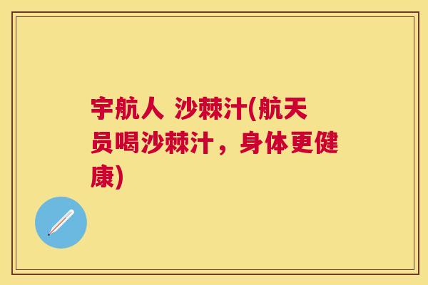 宇航人 沙棘汁(航天员喝沙棘汁，身体更健康)