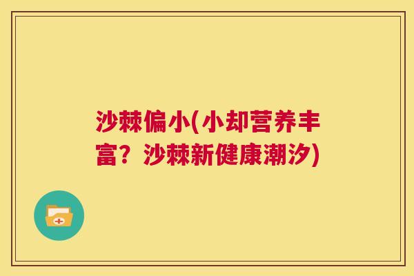 沙棘偏小(小却营养丰富？沙棘新健康潮汐)
