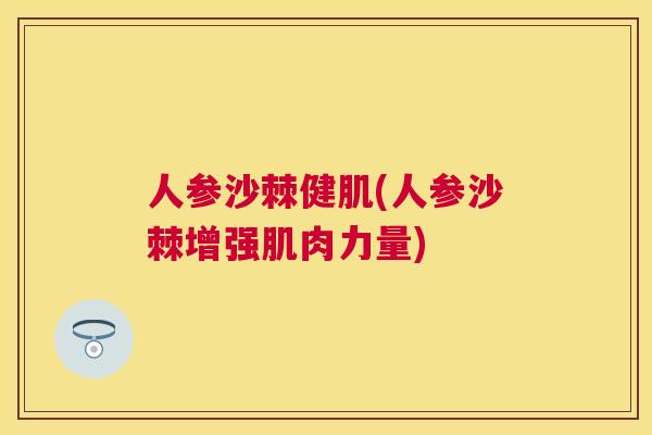 人参沙棘健肌(人参沙棘增强肌肉力量)