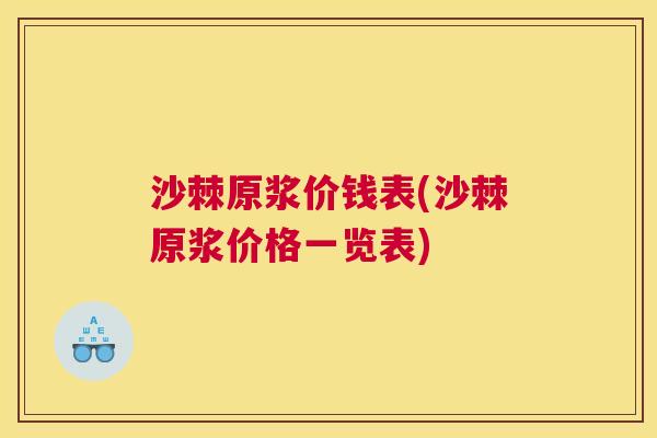 沙棘原浆价钱表(沙棘原浆价格一览表)