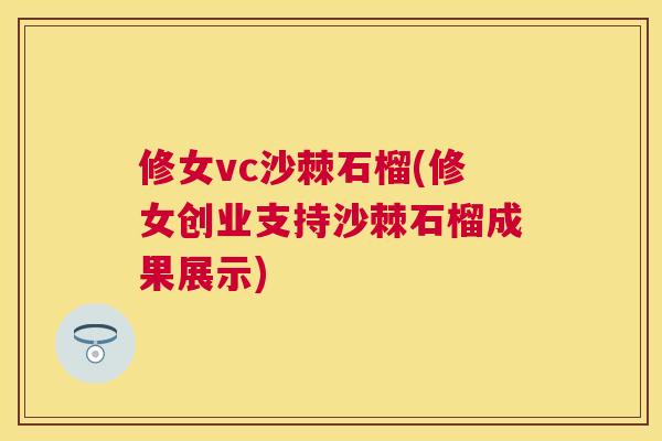 修女vc沙棘石榴(修女创业支持沙棘石榴成果展示)