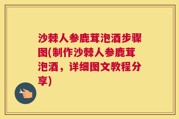 沙棘人参鹿茸泡酒步骤图(制作沙棘人参鹿茸泡酒，详细图文教程分享)