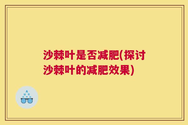 沙棘叶是否减肥(探讨沙棘叶的减肥效果)