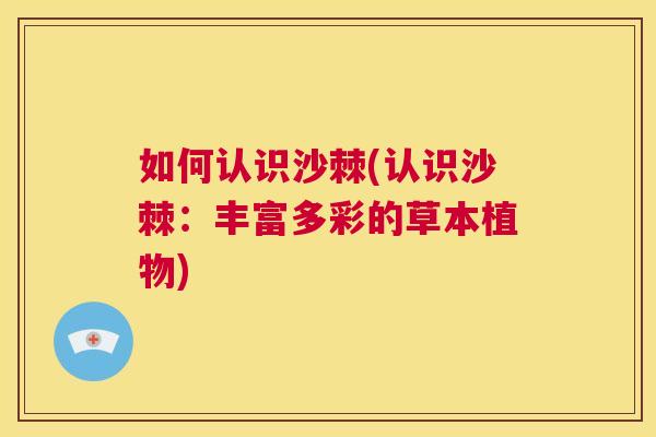 如何认识沙棘(认识沙棘：丰富多彩的草本植物)