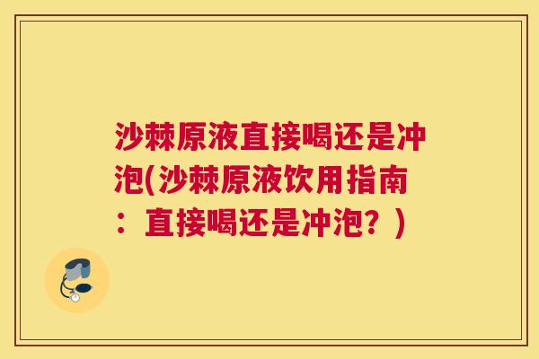 沙棘原液直接喝还是冲泡(沙棘原液饮用指南：直接喝还是冲泡？)