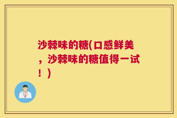 沙棘味的糖(口感鲜美，沙棘味的糖值得一试！)