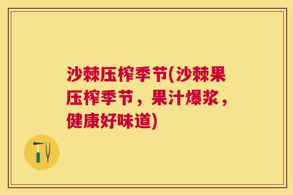 沙棘压榨季节(沙棘果压榨季节，果汁爆浆，健康好味道)
