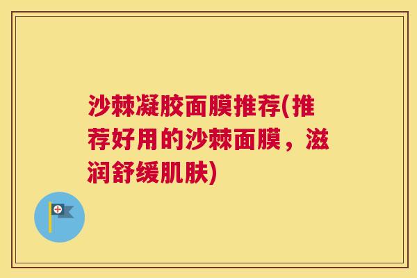 沙棘凝胶面膜推荐(推荐好用的沙棘面膜，滋润舒缓肌肤)