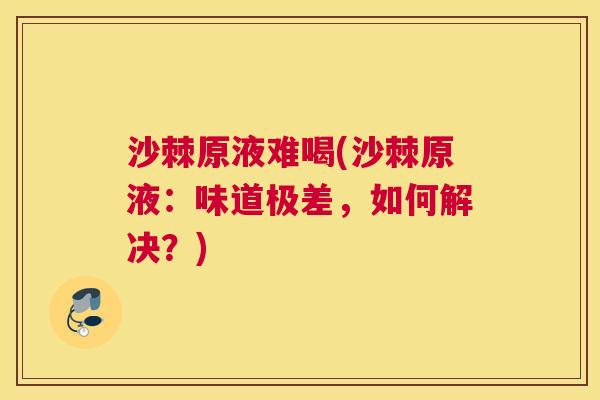 沙棘原液难喝(沙棘原液：味道极差，如何解决？)