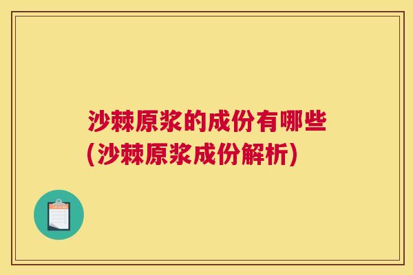 沙棘原浆的成份有哪些(沙棘原浆成份解析)