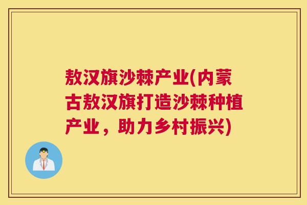 敖汉旗沙棘产业(内蒙古敖汉旗打造沙棘种植产业,助力乡村振兴) 敖汉旗沙棘产业(内蒙古敖汉旗打造沙棘种植产业,助力乡村振兴)