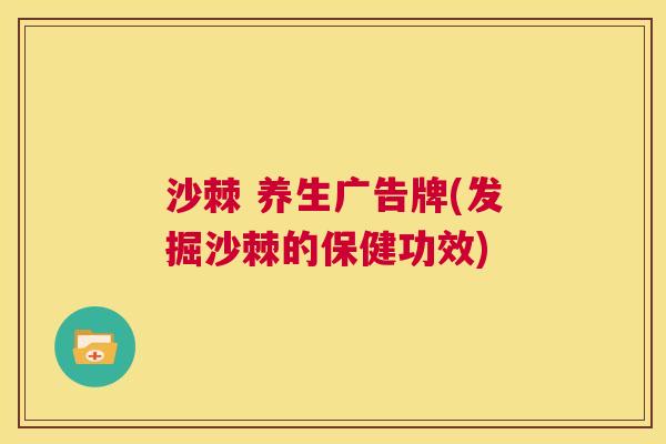 沙棘 养生广告牌(发掘沙棘的保健功效)