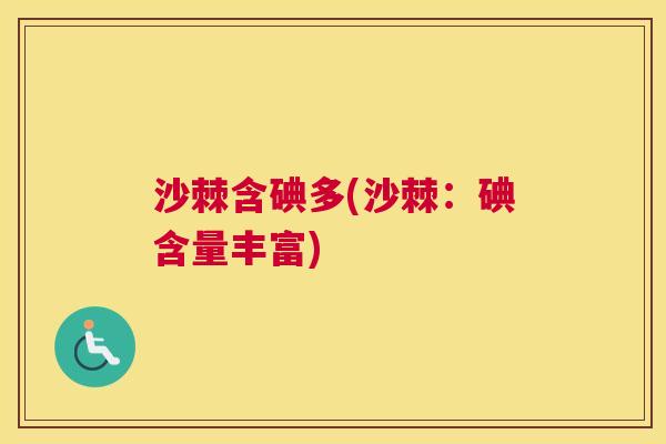 沙棘含碘多(沙棘：碘含量丰富)