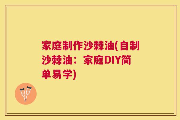 家庭制作沙棘油(自制沙棘油：家庭DIY简单易学)