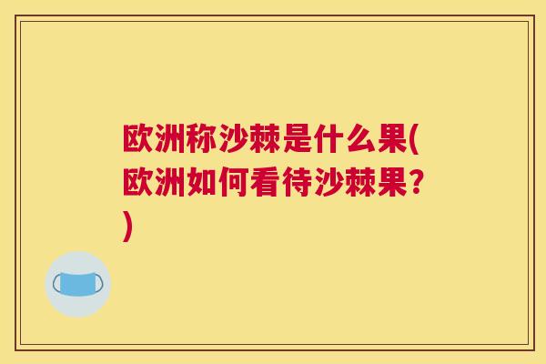 欧洲称沙棘是什么果(欧洲如何看待沙棘果？)