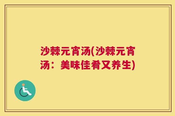 沙棘元宵汤(沙棘元宵汤：美味佳肴又养生)