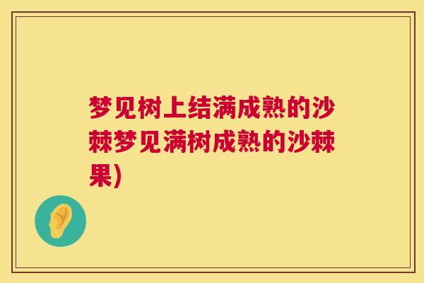 梦见树上结满成熟的沙棘梦见满树成熟的沙棘果)