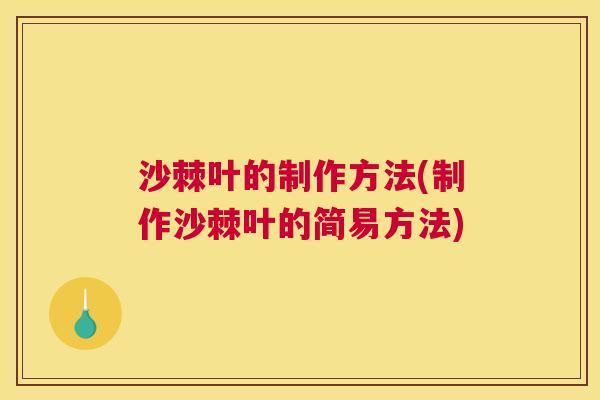 沙棘叶的制作方法(制作沙棘叶的简易方法)