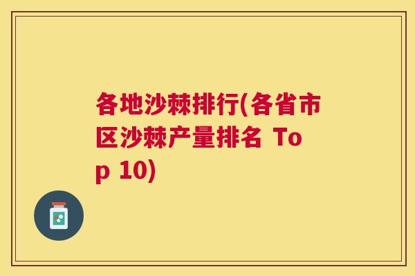 各地沙棘排行(各省市区沙棘产量排名 Top 10)