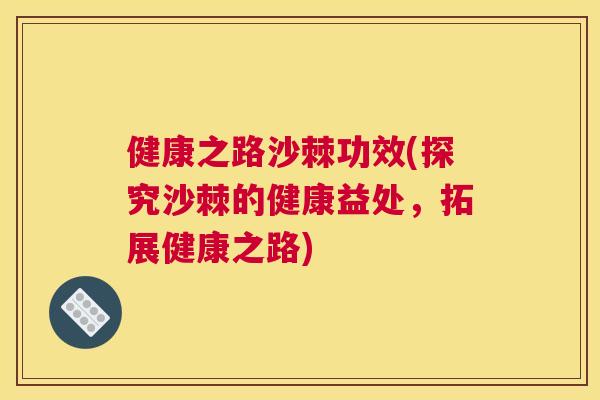 健康之路沙棘功效(探究沙棘的健康益处，拓展健康之路)