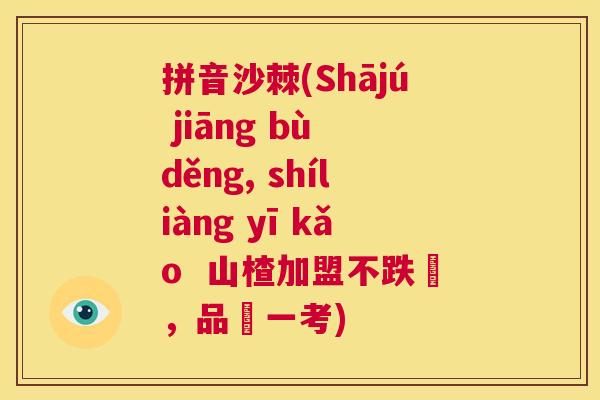 拼音沙棘(Shājú jiāng bù děng, shíliàng yī kǎo  山楂加盟不跌價，品質一考)