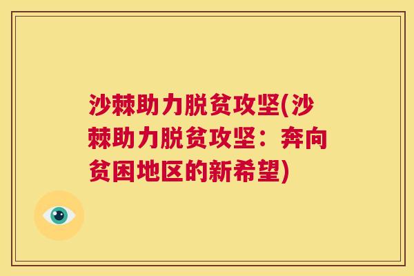 沙棘助力脱贫攻坚(沙棘助力脱贫攻坚:奔向贫困地区的新希望) 沙棘助力脱贫攻坚(沙棘助力脱贫攻坚:奔向贫困地区的新希望)