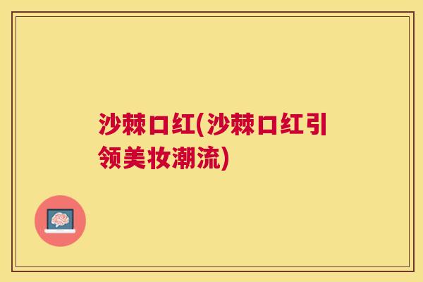沙棘口红(沙棘口红引领美妆潮流)