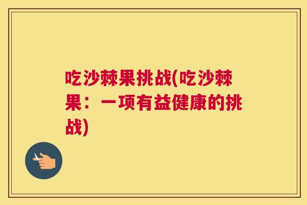 吃沙棘果挑战(吃沙棘果：一项有益健康的挑战)