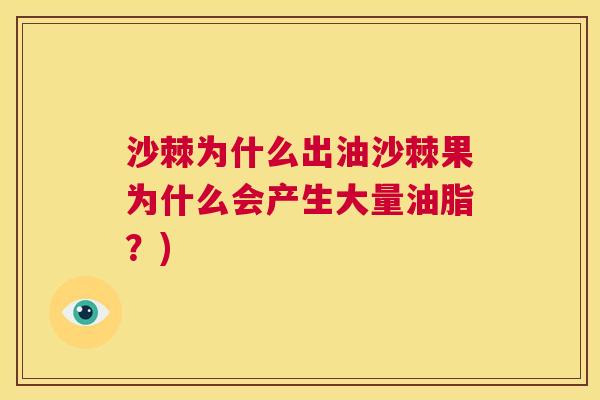 沙棘为什么出油沙棘果为什么会产生大量油脂？)