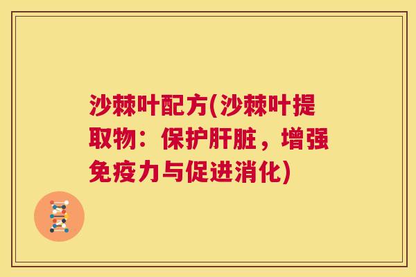 沙棘叶配方(沙棘叶提取物：保护肝脏，增强免疫力与促进消化)