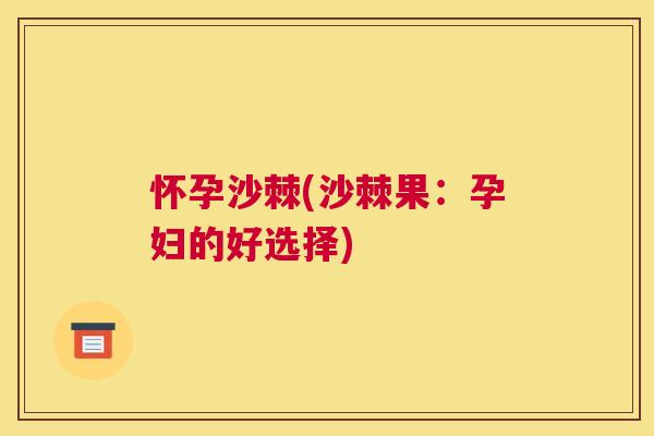 怀孕沙棘(沙棘果：孕妇的好选择)